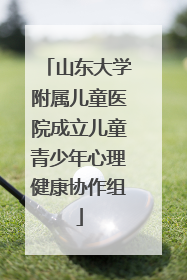 山东大学附属儿童医院成立儿童青少年心理健康协作组