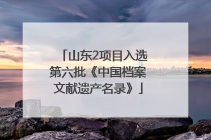 山东2项目入选第六批《中国档案文献遗产名录》