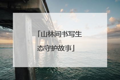山林间书写生态守护故事