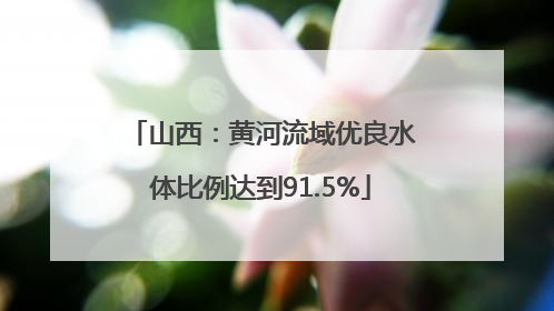 山西：黄河流域优良水体比例达到91.5%
