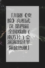 川剧《变脸》亮相武汉 第四届全国戏曲（南方片）会演演出过半频掀热潮