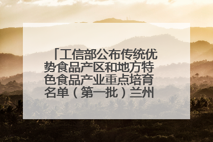 工信部公布传统优势食品产区和地方特色食品产业重点培育名单（第一批）兰州牛肉拉面位列其中