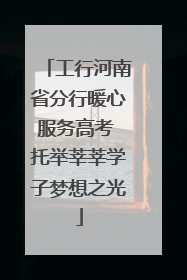 工行河南省分行暖心服务高考 托举莘莘学子梦想之光