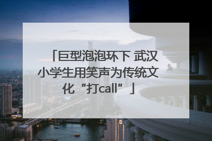 巨型泡泡环下 武汉小学生用笑声为传统文化“打call”