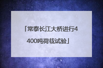 常泰长江大桥进行4400吨荷载试验