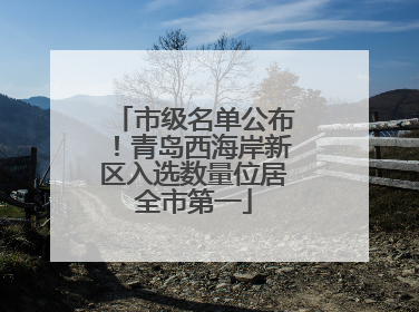 市级名单公布！青岛西海岸新区入选数量位居全市第一