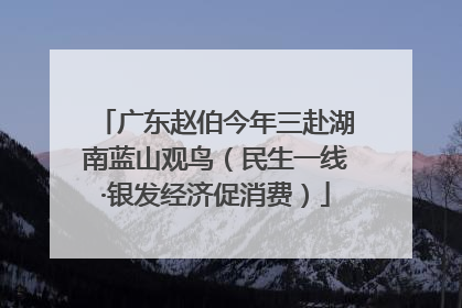 广东赵伯今年三赴湖南蓝山观鸟（民生一线·银发经济促消费）
