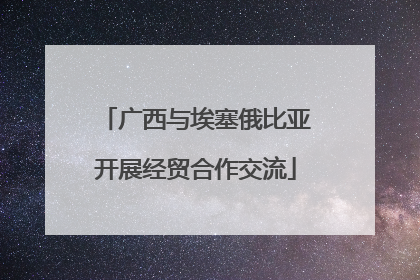 广西与埃塞俄比亚开展经贸合作交流