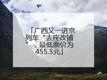 广西又一进京列车“去座改铺”，最低票价为455.5元