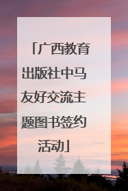 广西教育出版社中马友好交流主题图书签约活动