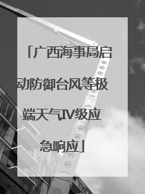 广西海事局启动防御台风等极端天气IV级应急响应