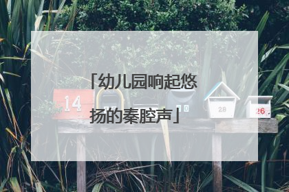 幼儿园响起悠扬的秦腔声