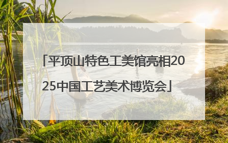 平顶山特色工美馆亮相2025中国工艺美术博览会