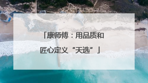 康师傅：用品质和匠心定义“天选”