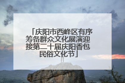 庆阳市西峰区有序筹备群众文化展演迎接第二十届庆阳香包民俗文化节