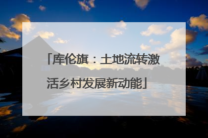 库伦旗：土地流转激活乡村发展新动能