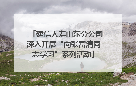 建信人寿山东分公司深入开展“向张富清同志学习”系列活动