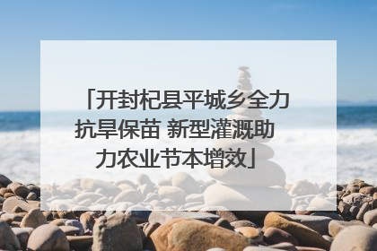 开封杞县平城乡全力抗旱保苗 新型灌溉助力农业节本增效