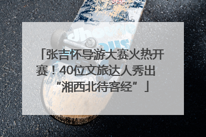 张吉怀导游大赛火热开赛！40位文旅达人秀出“湘西北待客经”