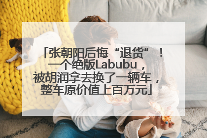 张朝阳后悔“退货”！一个绝版Labubu，被胡润拿去换了一辆车，整车原价值上百万元