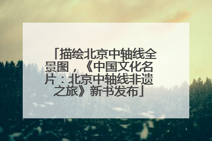 描绘北京中轴线全景图，《中国文化名片：北京中轴线非遗之旅》新书发布