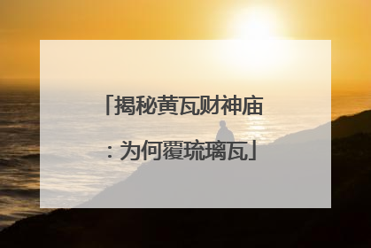揭秘黄瓦财神庙：为何覆琉璃瓦