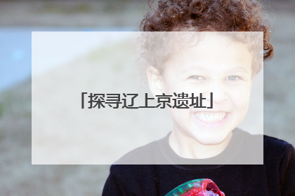 探寻辽上京遗址