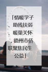 情暖学子、助残扶弱、暖巢关怀，德州市侨联聚焦民生公益