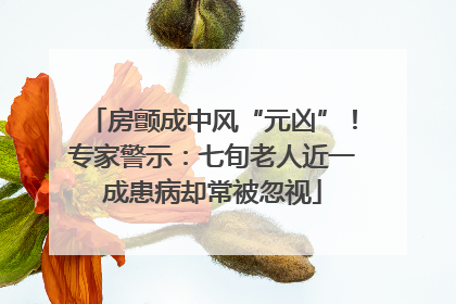房颤成中风“元凶”！专家警示：七旬老人近一成患病却常被忽视