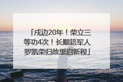 戍边20年！荣立三等功4次！长顺籍军人罗凯荣归故里启新程