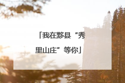 我在黟县“秀里山庄”等你