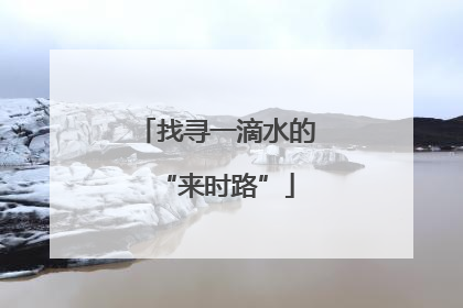 找寻一滴水的“来时路”