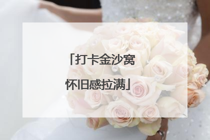 打卡金沙窝 怀旧感拉满
