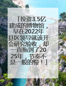 投资3.5亿建成的博物馆，早在2022年县区领导就该开会研究验收，却一直拖到了2025年，节奏不是一般的慢！