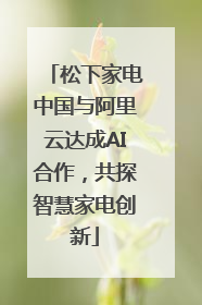 松下家电中国与阿里云达成AI合作，共探智慧家电创新