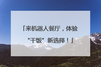 来机器人餐厅，体验“干饭”新选择！