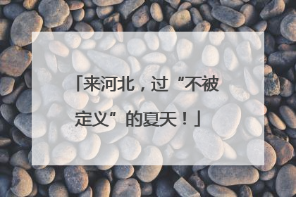 来河北，过“不被定义”的夏天！