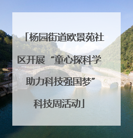 杨园街道欧景苑社区开展“童心探科学 助力科技强国梦”科技周活动