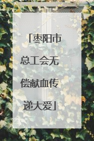 枣阳市总工会无偿献血传递大爱