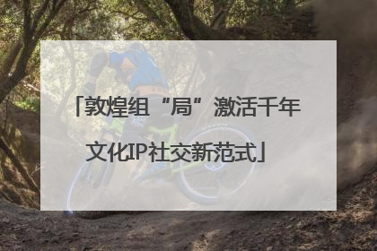 敦煌组“局”激活千年文化IP社交新范式