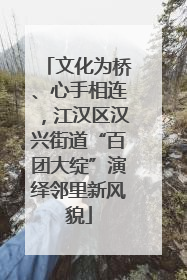 文化为桥、心手相连，江汉区汉兴街道“百团大绽”演绎邻里新风貌