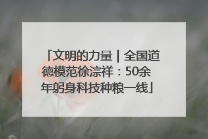 文明的力量｜全国道德模范徐淙祥：50余年躬身科技种粮一线