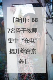 新田：687名骨干教师集中“充电” 提升综合素养