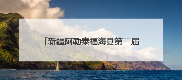 新疆阿勒泰福海县第二届沙尔布拉克草原运动会盛大开幕 展现草原文化魅力