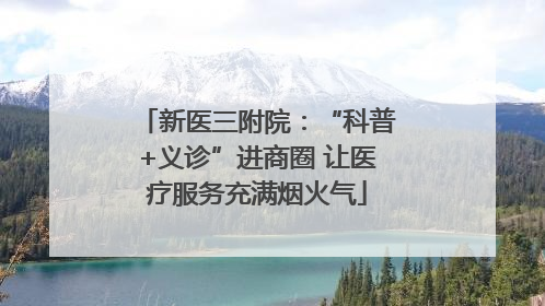 新医三附院：“科普+义诊”进商圈 让医疗服务充满烟火气