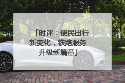 时评：便民出行新变化，铁路服务升级新篇章