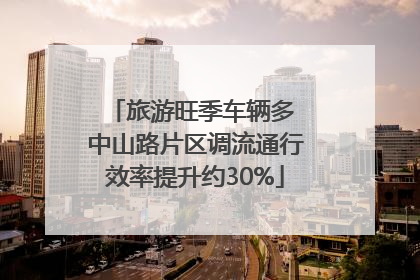 旅游旺季车辆多 中山路片区调流通行效率提升约30%