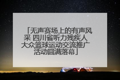 无声赛场上的有声风采 四川省听力残疾人大众篮球运动交流推广活动圆满落幕