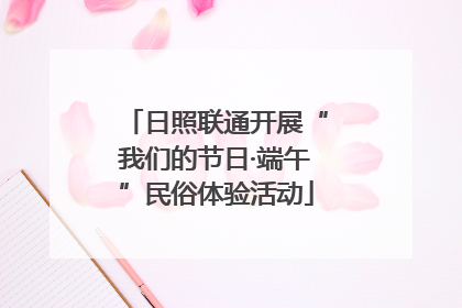 日照联通开展“我们的节日·端午”民俗体验活动