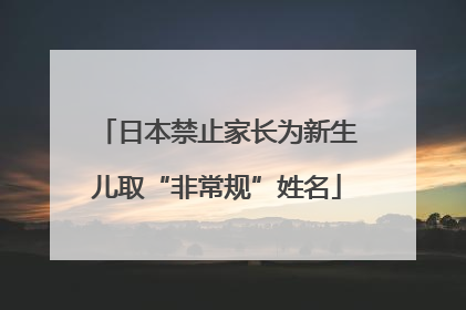 日本禁止家长为新生儿取“非常规”姓名